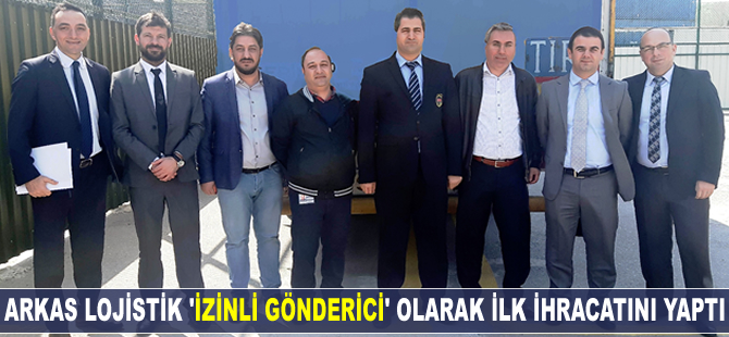 Arkas Lojistik “İzinli Gönderici” olarak Türkiye’de ilk ihracatı gerçekleştirdi