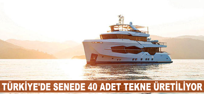 Türkiye’de senede 40 adet tekne üretiliyor
