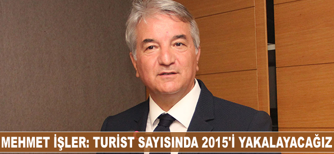 Mehmet İşler: Turist sayısında 2015'i yakalayacağız