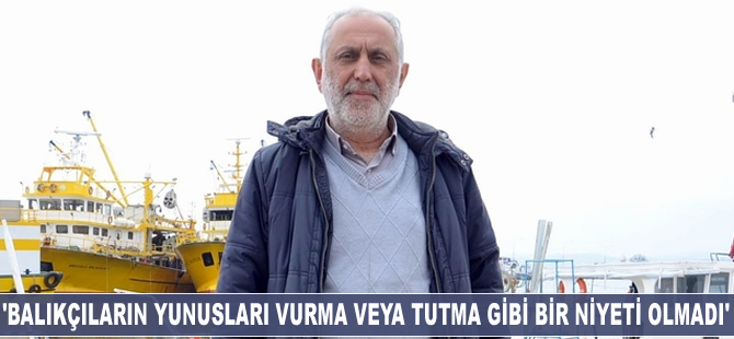 Ömer Tuncer: Balıkçıların yunusları vurma veya tutma gibi bir niyetleri olmadı