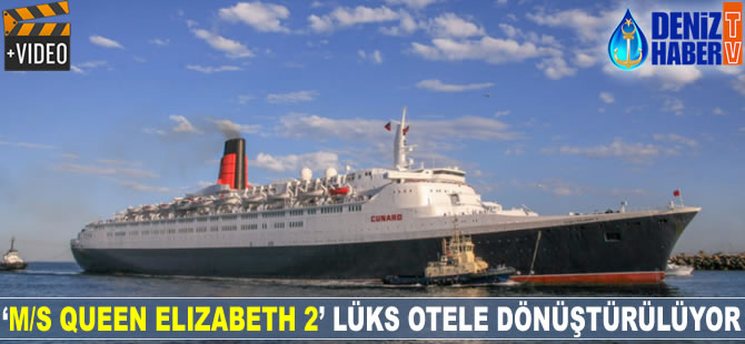 ‘M/S QUEEN ELIZABETH 2’ lüks otele dönüştürülüyor