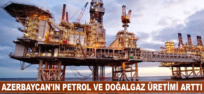 Azerbaycan'ın petrol ve doğalgaz üretimi arttı