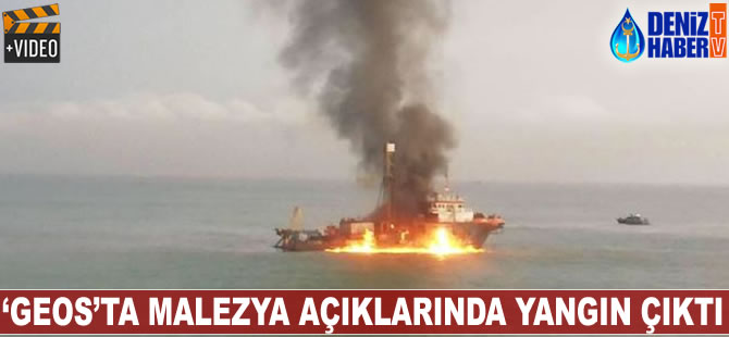 ‘GEOS’ta Malezya açıklarında yangın çıktı