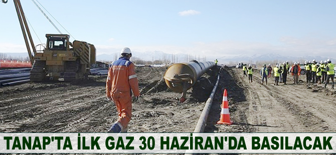 TANAP’ta ilk gaz 30 Haziran'da basılacak