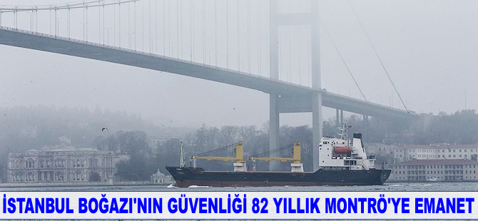İstanbul Boğazı'nın güvenliği 82 yıllık Montrö'ye emanet