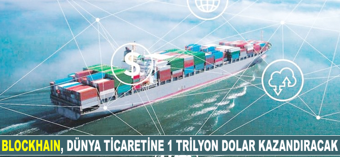 Blockchain, dünya ticaretine 1 trilyon dolar kazandıracak