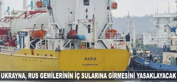 Ukrayna, Rus gemilerinin iç sularına girmesini yasaklayacak