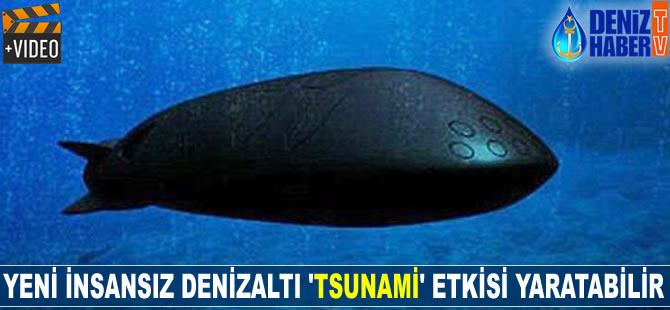 Yeni insansız denizaltı 'tsunami' etkisi yaratabilir