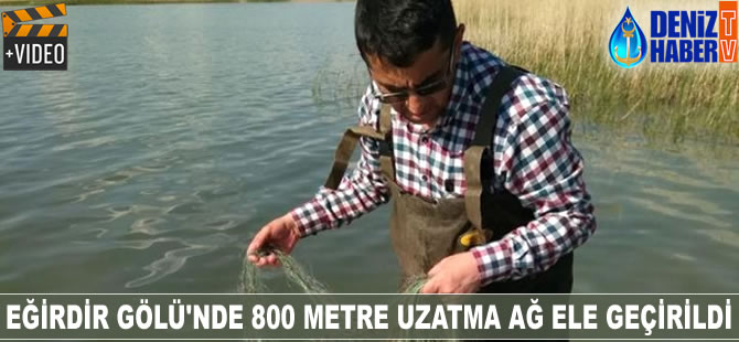 Eğirdir Gölü'nde 800 metre uzatma ağ ele geçirildi