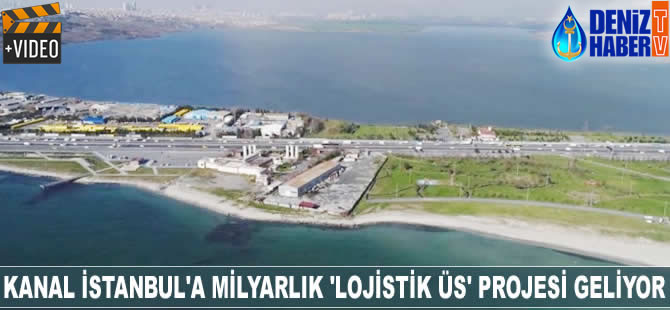 Kanal İstanbul'a milyarlık 'lojistik üs' projesi geliyor