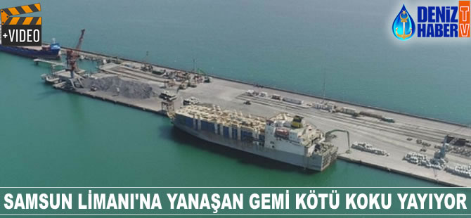 Samsun Limanı’na yanaşan gemi kötü koku yayıyor