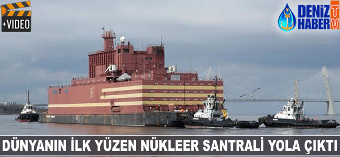 Dünyanın ilk yüzen nükleer santrali yola çıktı