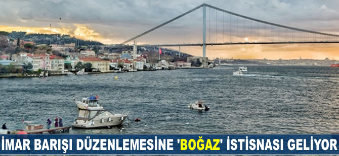 İmar barışı düzenlemesine 'Boğaz' istisnası geliyor