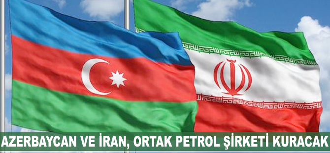 Azerbaycan ve İran, ortak petrol şirketi kuracak
