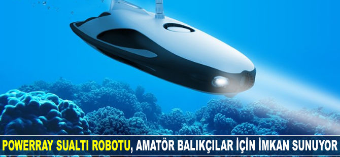 PowerRay Sualtı Robotu amatör balıkçılar için imkan sunuyor