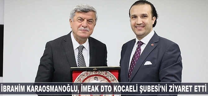 İbrahim Karaosmanoğlu, İMEAK DTO Kocaeli Şubesi'ni ziyaret etti