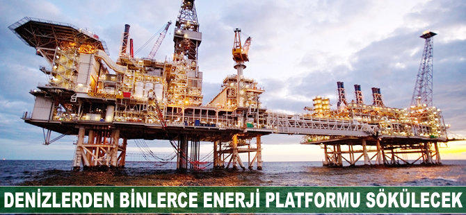 Denizlerden binlerce enerji platformu sökülecek