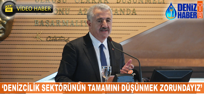 Ahmet Arslan: Denizcilik sektörünün tamamını düşünmek zorundayız