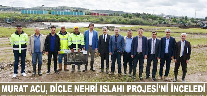 Murat Acu, Dicle Nehri Islahı Projesi'ni inceledi