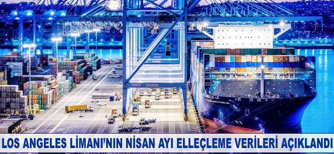 Los Angeles Limanı'nın Nisan ayı elleçleme verileri açıklandı