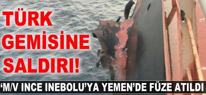 Türk bayraklı M/V INCE INEBOLU'YA Yemen'de füze saldırısı!