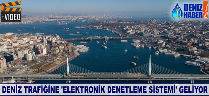 Deniz trafiğine de 'Elektronik Denetleme Sistemi' geliyor