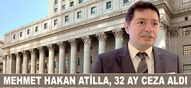 Mehmet Hakan Atilla, 32 ay hapis cezasına mahkum edildi