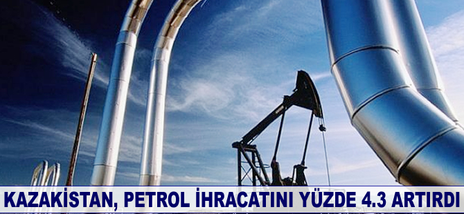 Kazakistan, petrol ihracatını yüzde 4.3 artırdı