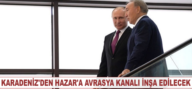 Karadeniz'den Hazar'a Avrasya kanalı inşa edilecek