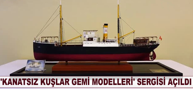 'Kanatsız Kuşlar Gemi Modelleri' sergisi açıldı