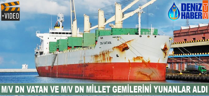 M/V DN Vatan ve M/V DN Millet gemileri Yunanlılara satıldı