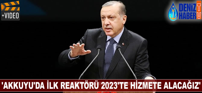 Recep Tayyip Erdoğan: Akkuyu'da ilk reaktörü 2023'te hizmete alacağız