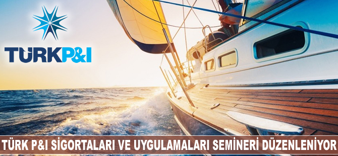 Türk P&I Sigortaları ve Uygulamaları Semineri 29 Mayıs'ta düzenleniyor