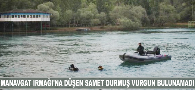 Manavgat Irmağı'na düşen Samet Durmuş Vurkun bulunamadı
