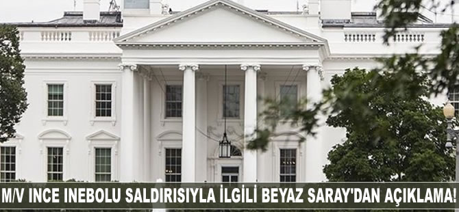 M/V INCE INEBOLU'ya yapılan saldırıyla ilgili Beyaz Saray'dan açıklama