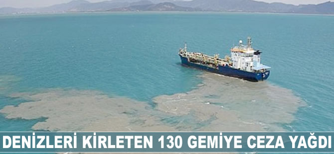 Denizleri kirleten 130 gemiye ceza yağdı
