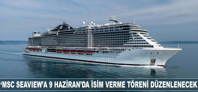 ‘MSC SEAVİEW’a 9 Haziran'da isim verme töreni düzenlenecek