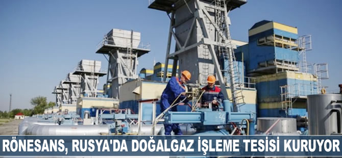 Rönesans, Rusya'da doğalgaz işleme tesisi kuruyor