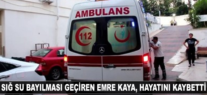 Sığ su bayılması geçiren Emre Kaya, hayatını kaybetti