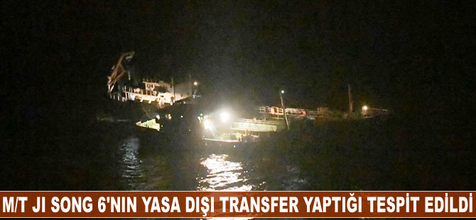 'M/T JI SONG 6'nın, yasa dışı transfer yaptığı tespit edildi