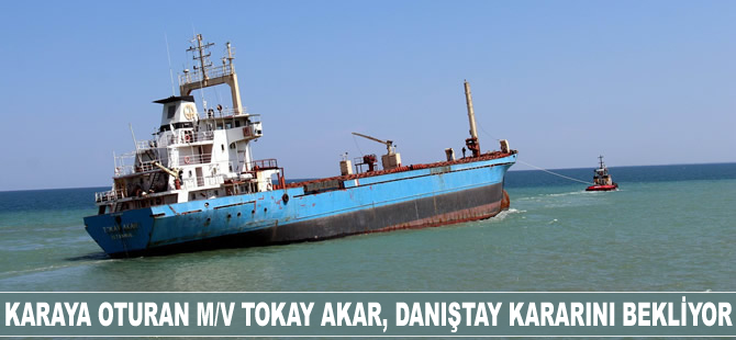 Karaya oturan M/V Tokay Akar, Danıştay kararını bekliyor