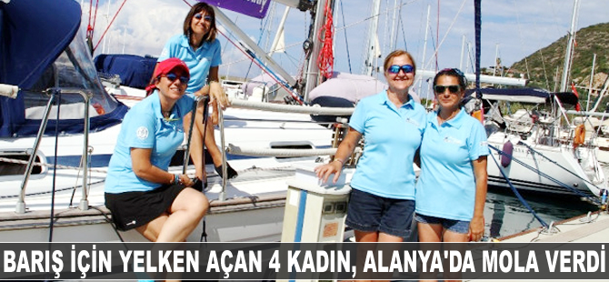 Barış için yelken açan 4 kadın, Alanya'da mola verdi