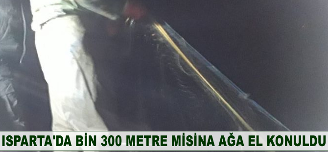 Isparta’da bin 300 metre misina ağa el konuldu