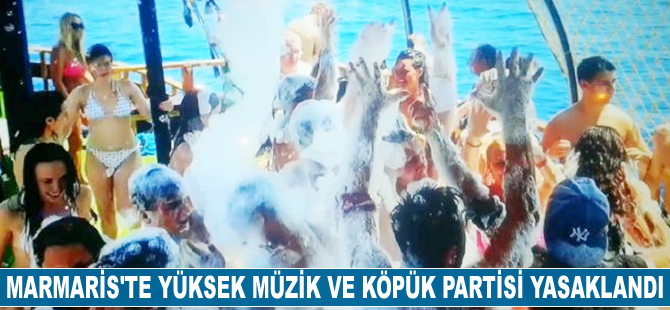 Marmaris'te yüksek müzik ve köpük partisi yasaklandı