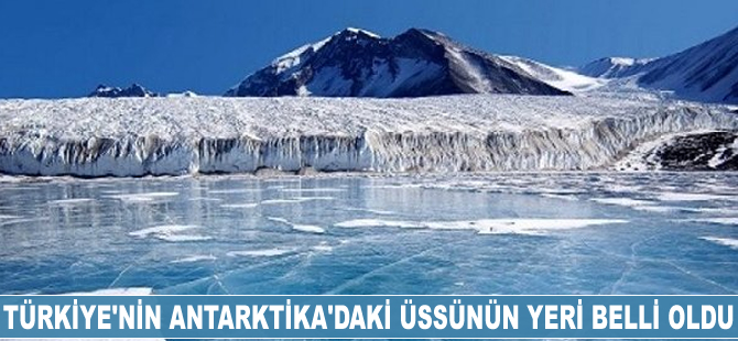 Türkiye'nin Antarktika'daki üssünün yeri belli oldu