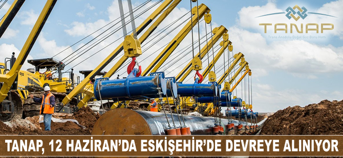 TANAP, 12 Haziran'da Eskişehir'de devreye alınıyor