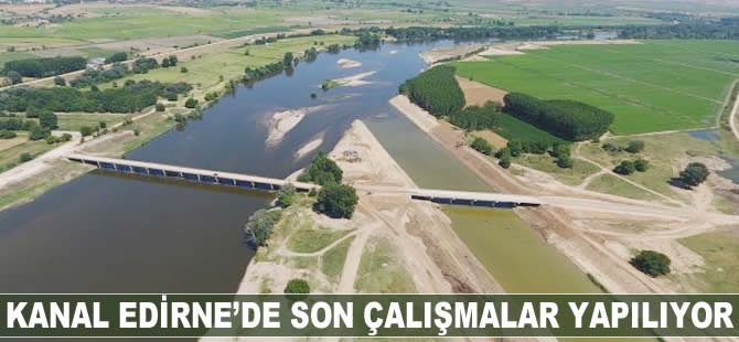 Kanal Edirne'de son çalışmalar yapılıyor
