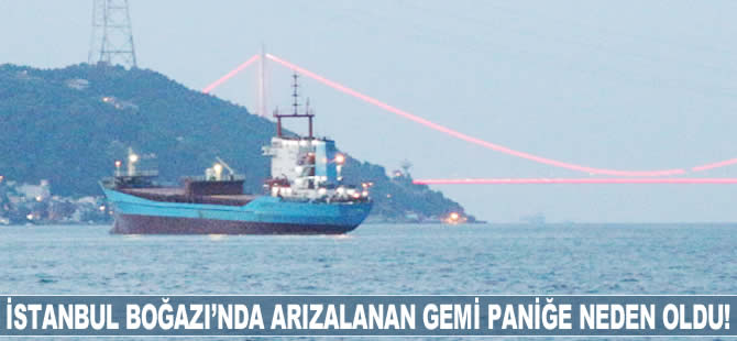 İstanbul Boğazı'nda arızalanan gemi paniğe neden oldu