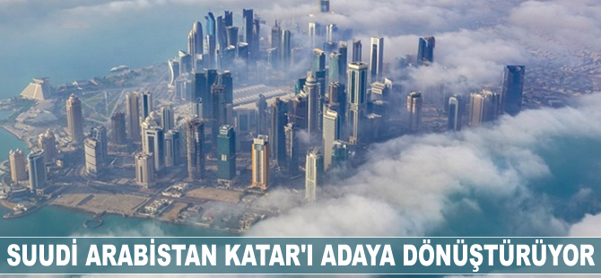 Suudi Arabistan Katar'ı adaya dönüştürüyor