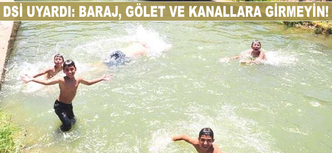 DSİ uyardı: Baraj, gölet ve kanallara girmeyin!